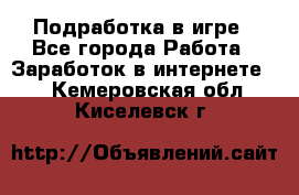 Подработка в игре - Все города Работа » Заработок в интернете   . Кемеровская обл.,Киселевск г.